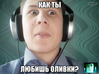 как ты любишь оливки?
