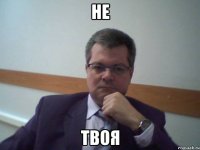 НЕ ТВОЯ