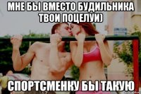 Мне бы вместо будильника твои поцелуи) Спортсменку бы такую