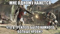 Мне одному кажется Что в трейлере было намного больше крови?