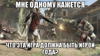 Мне одному кажется Что эта игра должна быть Игрой года?