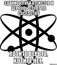 Здание клуба атеистов и церковь стоят по соседству хотите верьте, хотите нет.