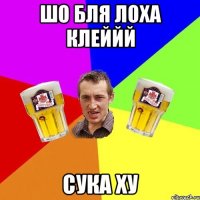 Шо бля Лоха клеййй Сука ху