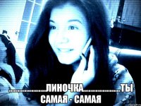  .....................Линочка.....................ты самая - самая
