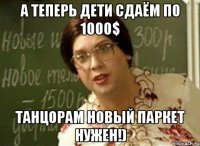 а теперь дети сдаём по 1000$ танцорам новый паркет нужен!)