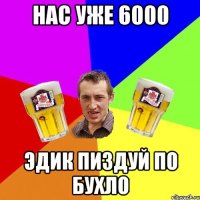 Нас уже 6000 Эдик пиздуй по бухло
