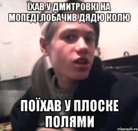 Їхав у дмитровкі на мопеді,побачив дядю колю Поїхав у плоске полями