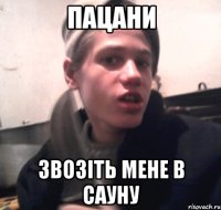 Пацани Звозіть мене в сауну