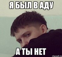 я был в аду а ты нет