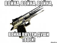 Война, Война, Война, Война внутри души твоей!