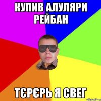 купив алуляри рейбан тєрєрь я свег