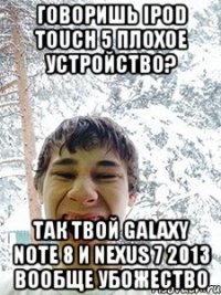 Говоришь iPod Touch 5 плохое устройство? так твой Galaxy Note 8 и Nexus 7 2013 вообще убожество