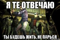 я те отвечаю ты будешь жить, не парься