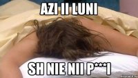 Azi ii luni Sh nie nii p***i