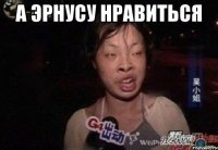 а эрнусу нравиться 
