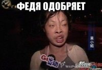 федя одобряет 
