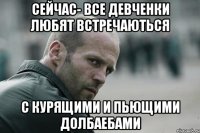 сейчас- все девченки любят встречаються с курящими и пьющими долбаебами