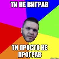 ти не виграв ти просто не програв