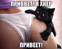 Приввет! я хкер привеет!