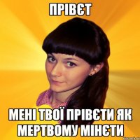 прівєт Мені твої прівєти як мертвому мінєти