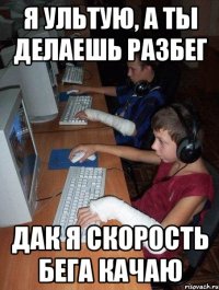 я ультую, а ты делаешь разбег дак я скорость бега качаю