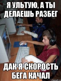 я ультую, а ты делаешь разбег дак я скорость бега качал