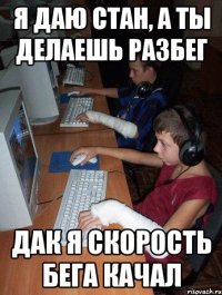 я даю стан, а ты делаешь разбег дак я скорость бега качал