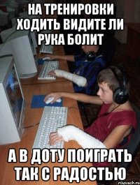 на тренировки ходить видите ли рука болит а в доту поиграть так с радостью