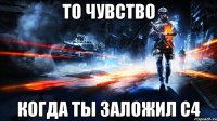 То чувство Когда ты заложил C4
