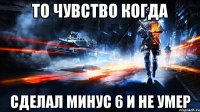 То чувство когда сделал минус 6 и не умер