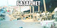 Базар нет 