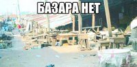Базара нет 