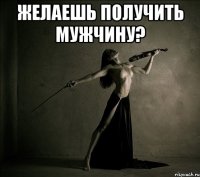 Желаешь получить мужчину? 