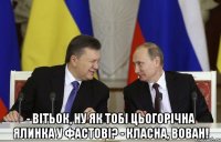  - Вітьок, ну як тобі цьогорічна ялинка у Фастові? - Класна, Вован!