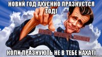 новий год ахуєнно празнуєтся тоді коли празнують не в тебе нахаті