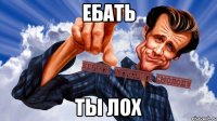 ЕБАТЬ ТЫ ЛОХ