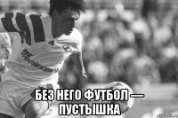  Без него футбол — пустышка