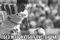  Без него футбол-пустышка