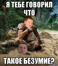 я тебе говорил что такое безумие?