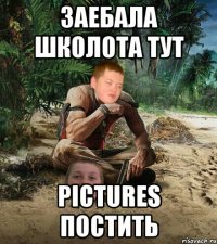 заебала школота тут pictures постить
