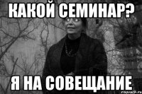 какой семинар? я на совещание