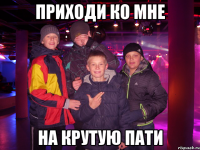 приходи ко мне на крутую пати