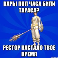 Вары пол часа били тараса? Рестор настало твое время