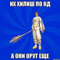 их хилиш по кд а они орут еще
