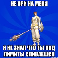не ори на меня я не знал что ты под лимиты сливаешся