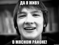Да я живу В мясном районе!