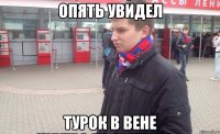 Опять увидел Турок в вене