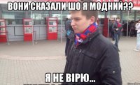 вони сказали шо я модний?? Я не вірю...
