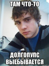 Там что-то Долгопупс выебывается