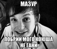 мазур побрий мого кокіша не гани